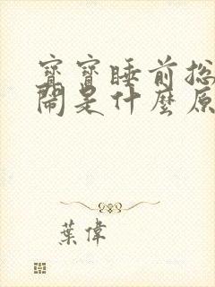 宝宝睡前总爱哭闹是什么原因