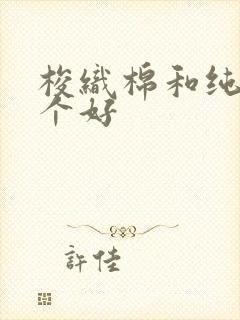 梭织棉和纯棉哪个好