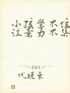 小孩坐不住好动注意力不集中