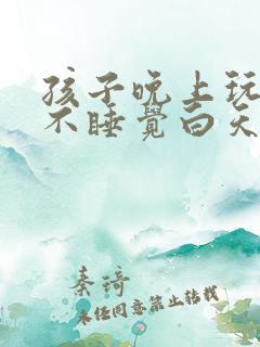 孩子晚上玩手机不睡觉白天睡