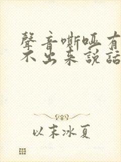 声音嘶哑有痰咳不出来说话吃力