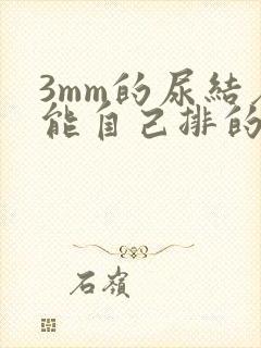 3mm的尿结石能自己排的出来吗