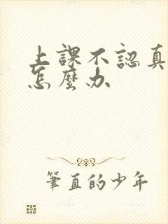 上课不认真小孩怎么办