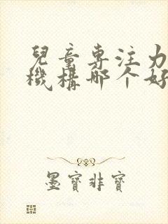 儿童专注力训练机构哪个好