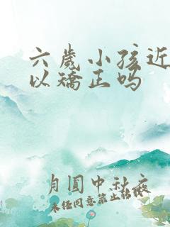 六岁小孩近视可以矫正吗