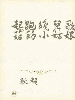 起跑线儿歌采蘑菇的小姑娘