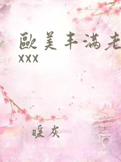 欧美丰满老熟妇xxx