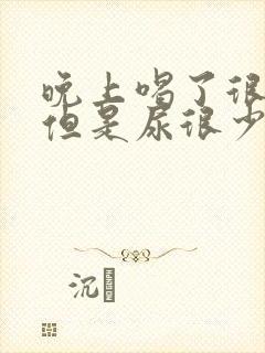 晚上喝了很多水但是尿很少怎么回事