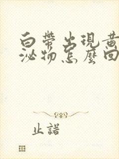 白带出现黄色分泌物怎么回事