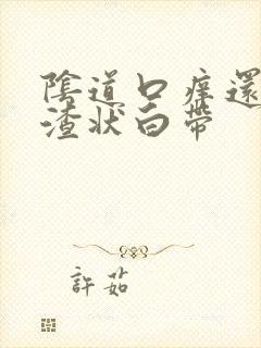 阴道口痒还豆腐渣状白带