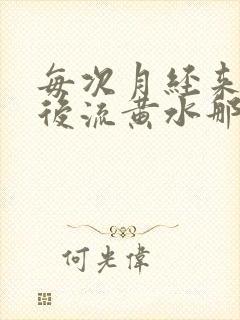 每次月经来了以后流黄水那是什么原因