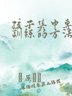 孩子集中专注力训练的方法