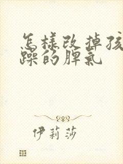 怎样改掉孩子暴躁的脾气