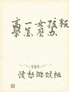 高一女孩叛逆厌学怎么办