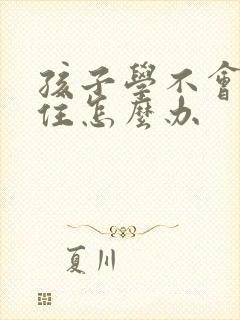 孩子学不会记不住怎么办