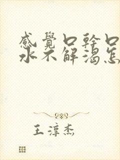 感觉口干口渴喝水不解渴怎么办