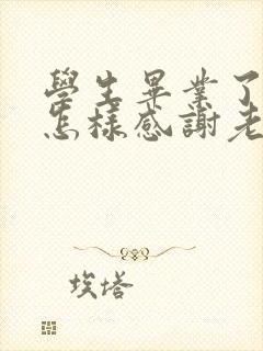 学生毕业了家长怎样感谢老师的话语