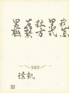 男友拉黑我所有联系方式怎么挽回