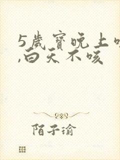 5岁宝晚上咳嗽,白天不咳