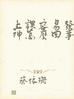 上课容易发呆走神怎么回事