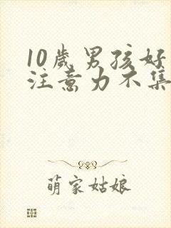 10岁男孩好动注意力不集中怎么办