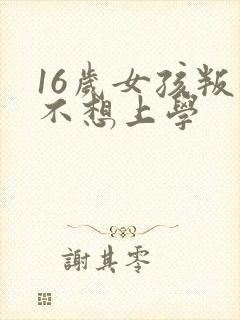 16岁女孩叛逆不想上学