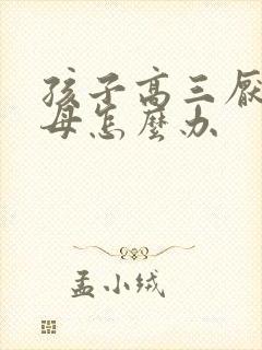 孩子高三厌学父母怎么办