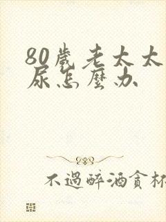 80岁老太太漏尿怎么办