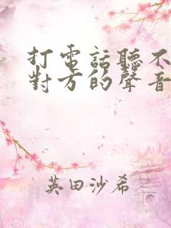 打电话听不清楚对方的声音是怎么回事