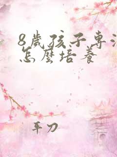 8岁孩子专注力怎么培养