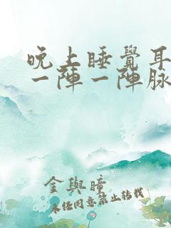 晚上睡觉耳朵里一阵一阵脉搏跳动