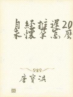 月经推迟20天未怀孕怎么回事