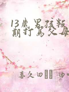 13岁男孩叛逆期打骂父母