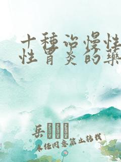 十种治慢性萎缩性胃炎的药