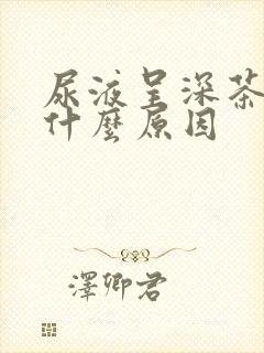 尿液呈深茶色是什么原因