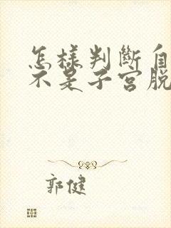 怎样判断自己是不是子宫脱垂的症状