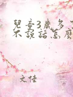 儿童3岁多了还不说话怎么办呢