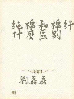 纯棉和棉纤维有什么区别