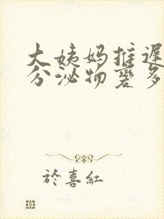 大姨妈推迟9天分泌物变多