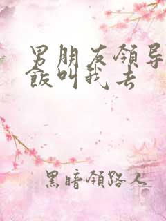 男朋友领导请吃饭叫我去