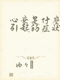 心衰是什么原因引起的症状如何