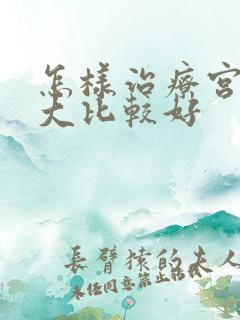 怎样治疗宫颈肥大比较好