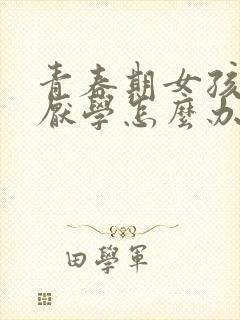 青春期女孩叛逆厌学怎么办