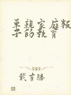 单亲家庭叛逆孩子的教育