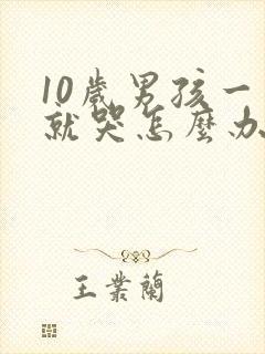 10岁男孩一说就哭怎么办