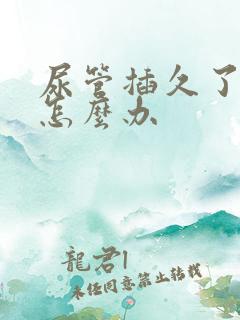 尿管插久了漏尿怎么办