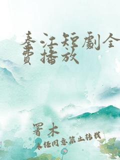 秦江短剧全集免费播放