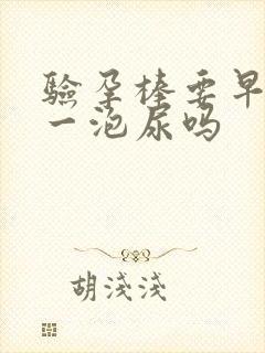 验孕棒要早上第一泡尿吗