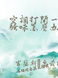 空调打开一股尿骚味怎么办