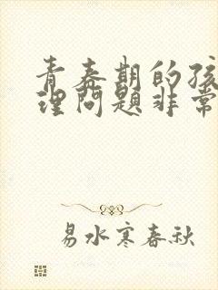 青春期的孩子心理问题非常严重怎么办